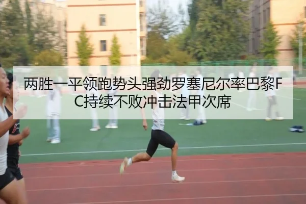 两胜一平领跑势头强劲罗塞尼尔率巴黎FC持续不败冲击法甲次席